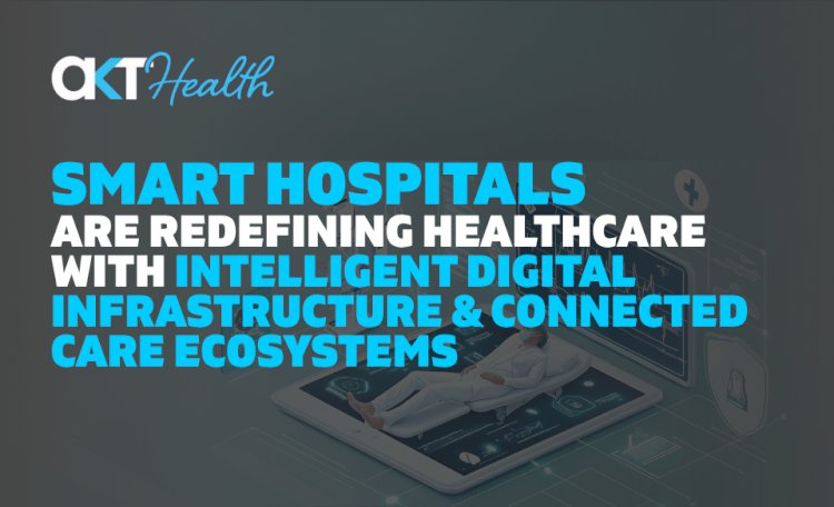 Smart Hospitals Are Redefining Healthcare With Intelligent Digital Infrastructure and Connected Care Ecosystems