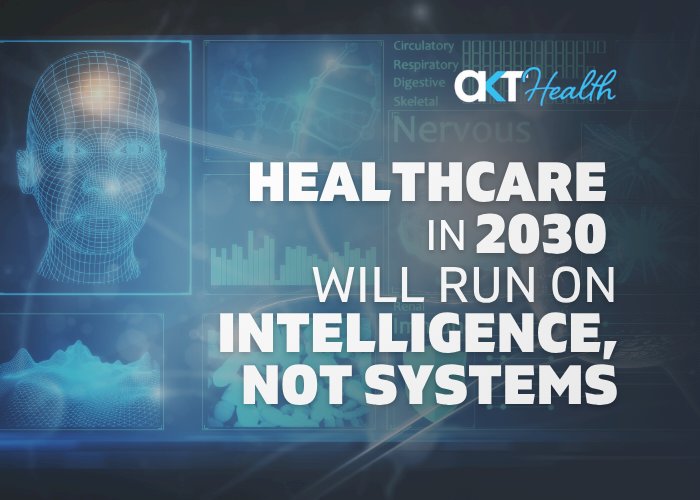 Healthcare in 2030 Will Run on Intelligence, Not Systems